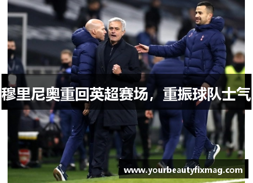 穆里尼奥重回英超赛场，重振球队士气